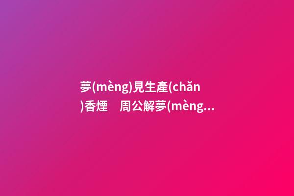 夢(mèng)見生產(chǎn)香煙　周公解夢(mèng)之夢(mèng)到生產(chǎn)香煙